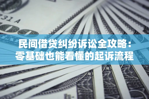 北京民间借贷纠纷诉讼全攻略:零基础也能看懂的起诉流程与证据整理指南 北京民间借贷纠纷诉讼全攻略:零基础也能看懂的起诉流程与证据整理指南