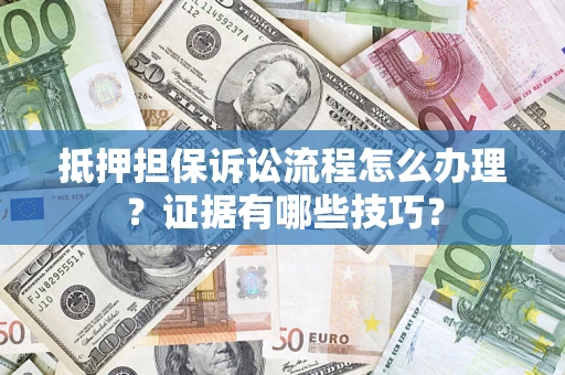 北京抵押担保诉讼流程怎么办理？证据有哪些技巧？