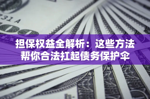 北京担保权益全解析：这些方法帮你合法扛起债务保护伞