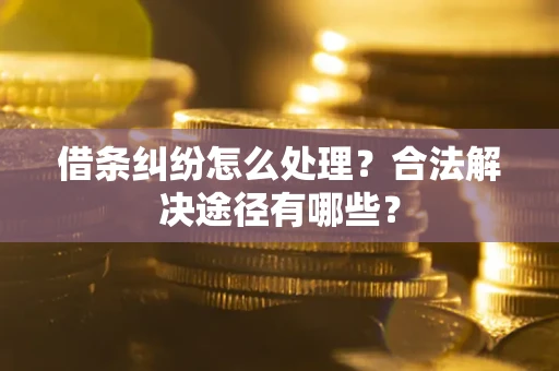 北京借条纠纷怎么处理？合法解决途径有哪些？