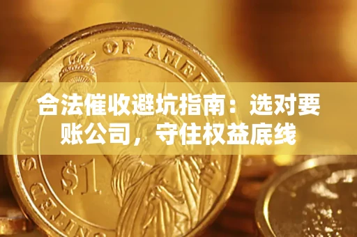 北京合法催收避坑指南：选对要账公司，守住权益底线