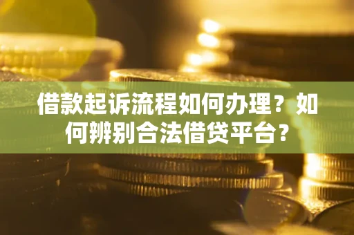 北京借款起诉流程如何办理？如何辨别合法借贷平台？