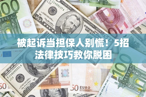 北京被起诉当担保人别慌！5招法律技巧救你脱困