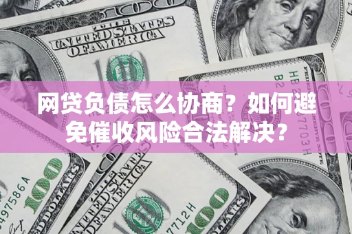 北京网贷负债怎么协商？如何避免催收风险合法解决？