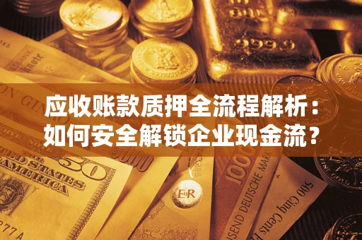 北京应收账款质押全流程解析：如何安全解锁企业现金流？