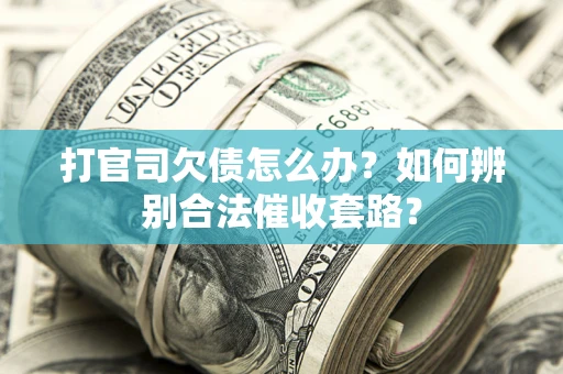 北京打官司欠债怎么办？如何辨别合法催收套路？
