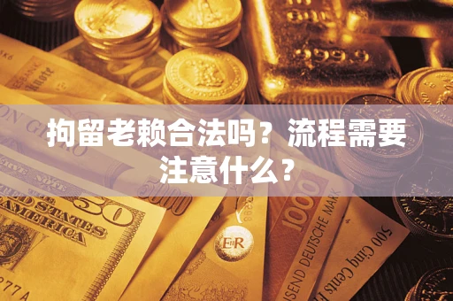 北京拘留老赖合法吗？流程需要注意什么？