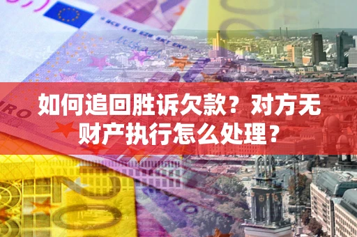 北京如何追回胜诉欠款？对方无财产执行怎么处理？