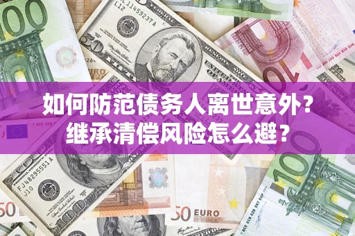 北京如何防范债务人离世意外？继承清偿风险怎么避？