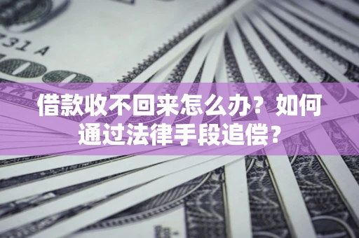 北京借款收不回来怎么办？如何通过法律手段追偿？