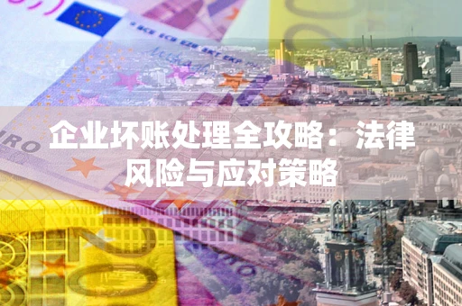 北京企业坏账处理全攻略：法律风险与应对策略