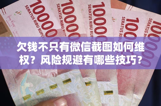 北京欠钱不只有微信截图如何维权？风险规避有哪些技巧？