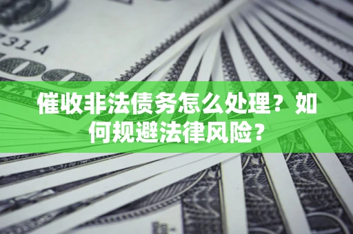 北京催收非法债务怎么处理？如何规避法律风险？