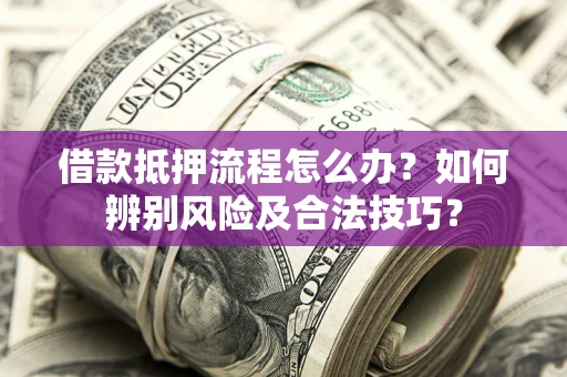 北京借款抵押流程怎么办？如何辨别风险及合法技巧？