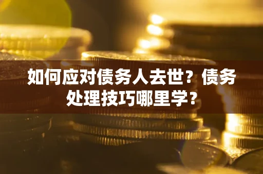 北京如何应对债务人去世？债务处理技巧哪里学？
