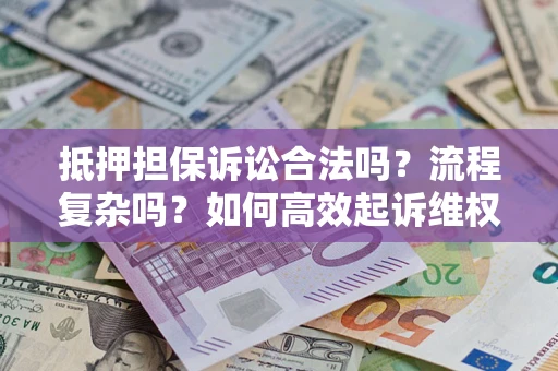 北京抵押担保诉讼合法吗？流程复杂吗？如何高效起诉维权？