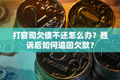 北京打官司欠债不还怎么办？胜诉后如何追回欠款？