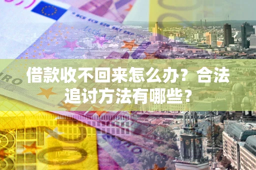 北京借款收不回来怎么办？合法追讨方法有哪些？