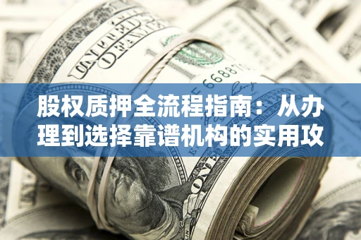 北京股权质押全流程指南：从办理到选择靠谱机构的实用攻略