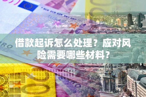 北京借款起诉怎么处理？应对风险需要哪些材料？