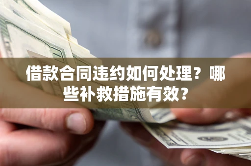 北京借款合同违约如何处理？哪些补救措施有效？