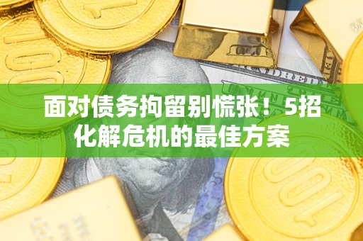 北京面对债务拘留别慌张！5招化解危机的最佳方案