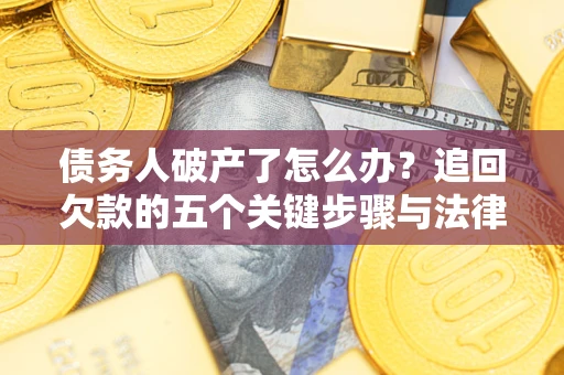 北京债务人破产了怎么办？追回欠款的五个关键步骤与法律策略