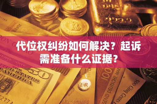 北京代位权纠纷如何解决？起诉需准备什么证据？