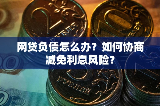 北京网贷负债怎么办？如何协商减免利息风险？