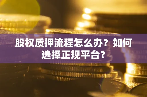 北京股权质押流程怎么办？如何选择正规平台？