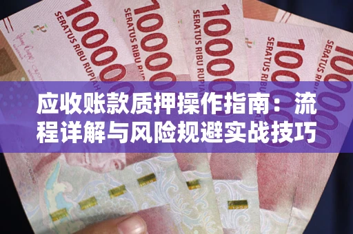 北京应收账款质押操作指南:流程详解与风险规避实战技巧 北京应收账款质押操作指南:流程详解与风险规避实战技巧