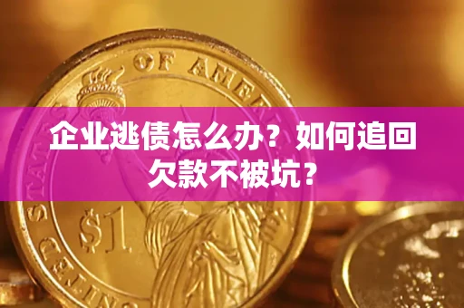 北京企业逃债怎么办？如何追回欠款不被坑？