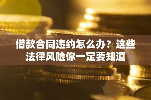 北京借款合同违约怎么办？这些法律风险你一定要知道