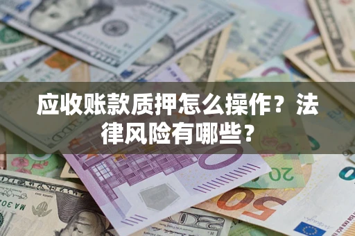 北京应收账款质押怎么操作？法律风险有哪些？