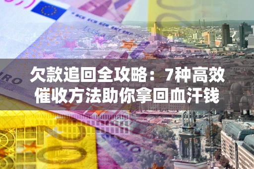 北京欠款追回全攻略：7种高效催收方法助你拿回血汗钱