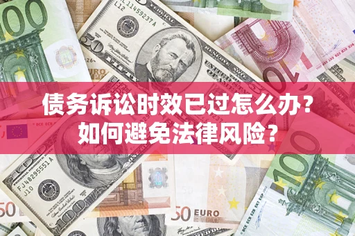 北京债务诉讼时效已过怎么办？如何避免法律风险？