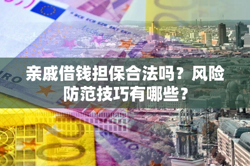 北京亲戚借钱担保合法吗？风险防范技巧有哪些？