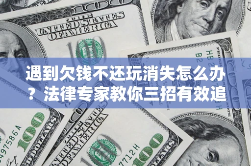 北京遇到欠钱不还玩消失怎么办？法律专家教你三招有效追债！