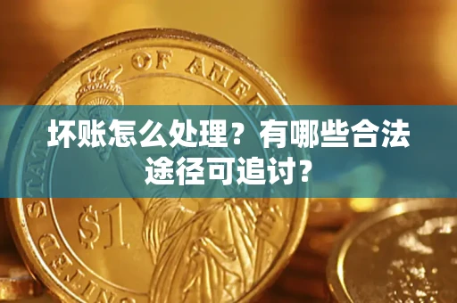 北京坏账怎么处理？有哪些合法途径可追讨？