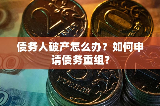 北京债务人破产怎么办？如何申请债务重组？