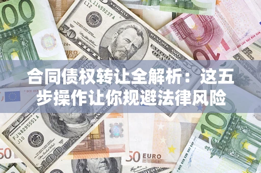 北京合同债权转让全解析：这五步操作让你规避法律风险