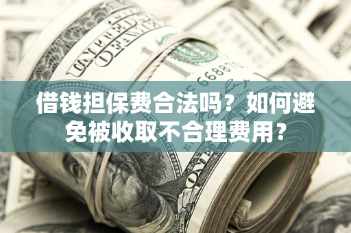 北京借钱担保费合法吗？如何避免被收取不合理费用？