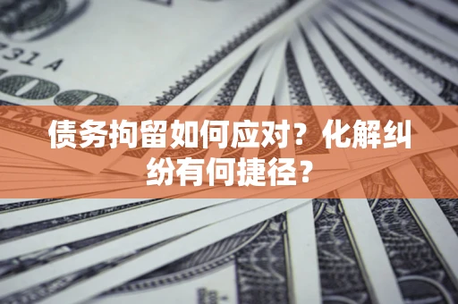 北京债务拘留如何应对？化解纠纷有何捷径？