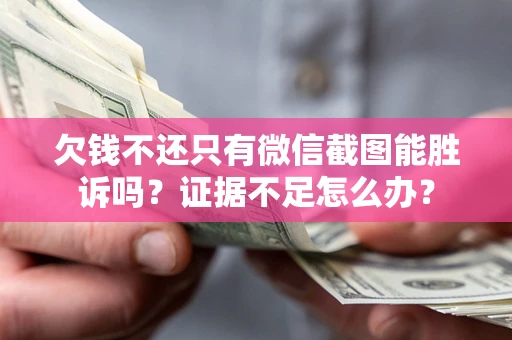 北京欠钱不还只有微信截图能胜诉吗？证据不足怎么办？