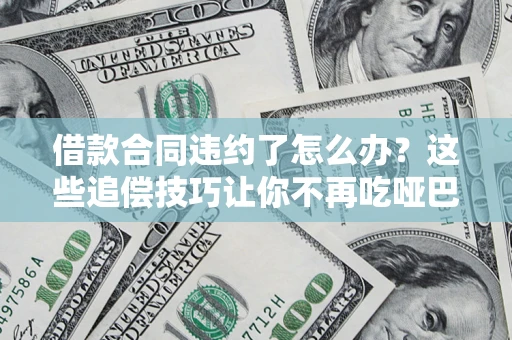 北京借款合同违约了怎么办？这些追偿技巧让你不再吃哑巴亏