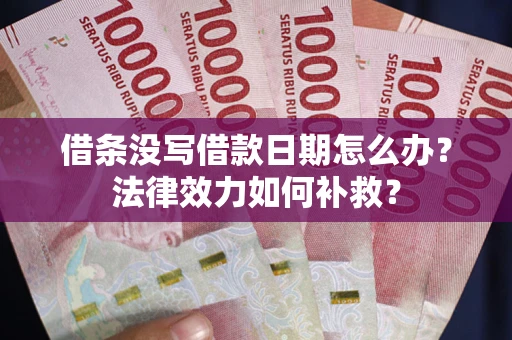 北京借条没写借款日期怎么办？法律效力如何补救？