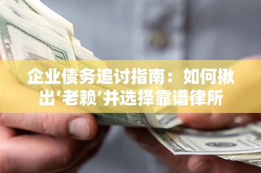 北京企业债务追讨指南：如何揪出‘老赖’并选择靠谱律所
