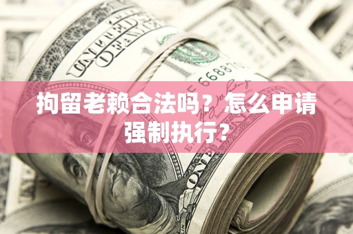 北京拘留老赖合法吗？怎么申请强制执行？