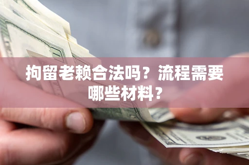 北京拘留老赖合法吗？流程需要哪些材料？