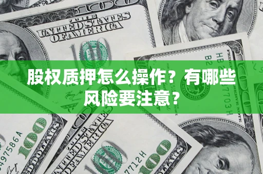 北京股权质押怎么操作？有哪些风险要注意？